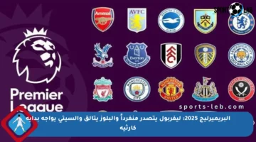 البريميرليج 2025: ليفربول يتصدر منفرداً والبلوز يتألق والسيتي يواجه بداية كارثية